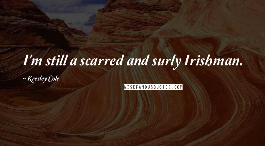 Kresley Cole Quotes: I'm still a scarred and surly Irishman.