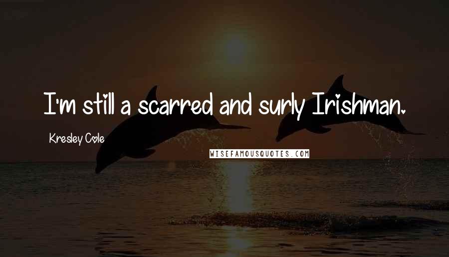 Kresley Cole Quotes: I'm still a scarred and surly Irishman.