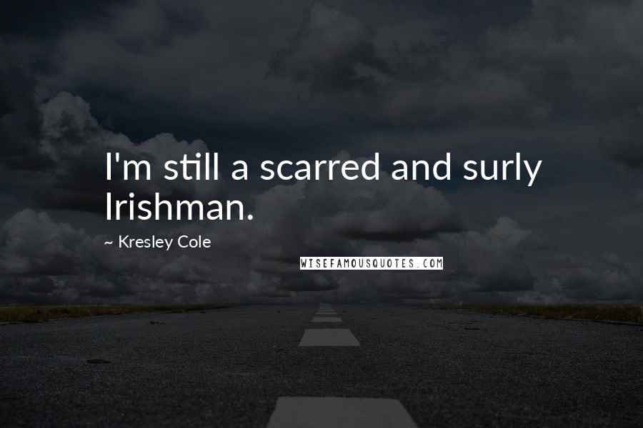 Kresley Cole Quotes: I'm still a scarred and surly Irishman.