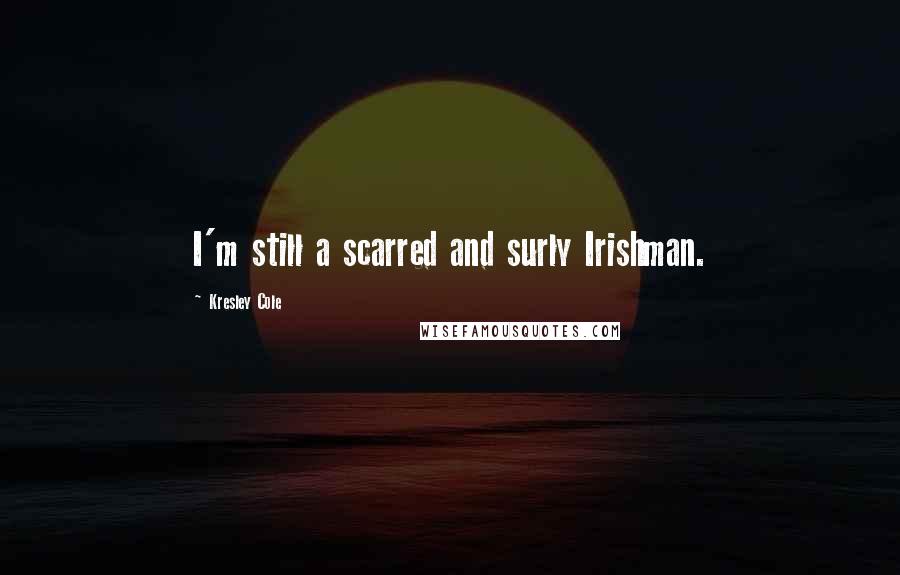 Kresley Cole Quotes: I'm still a scarred and surly Irishman.