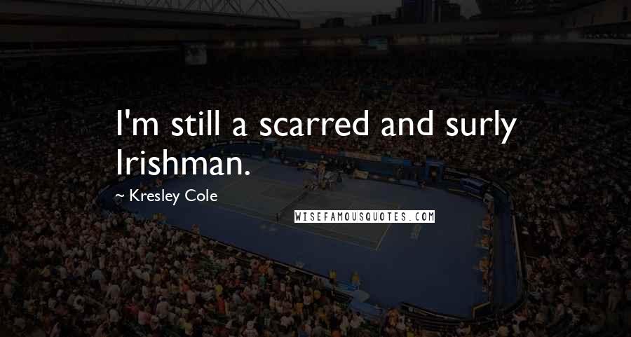 Kresley Cole Quotes: I'm still a scarred and surly Irishman.