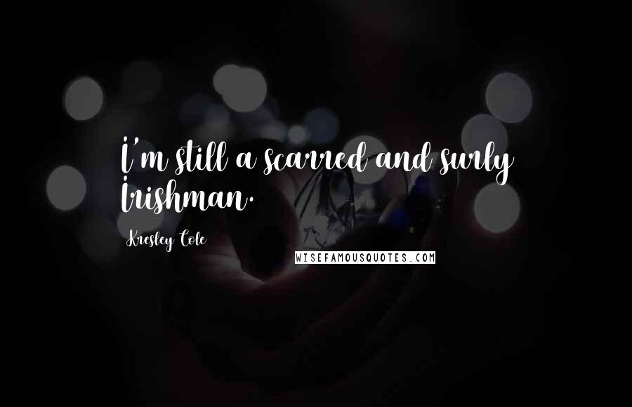 Kresley Cole Quotes: I'm still a scarred and surly Irishman.