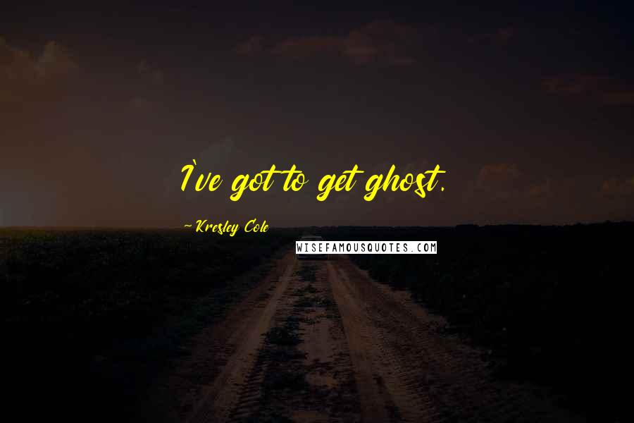 Kresley Cole Quotes: I've got to get ghost.
