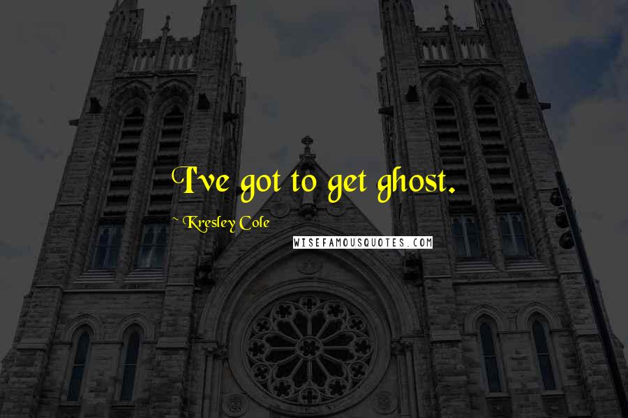 Kresley Cole Quotes: I've got to get ghost.