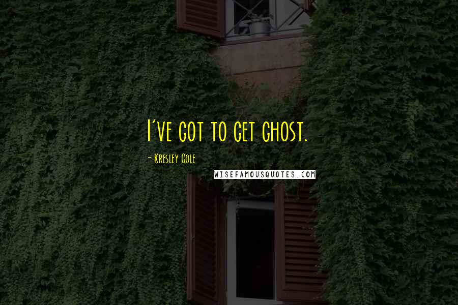 Kresley Cole Quotes: I've got to get ghost.