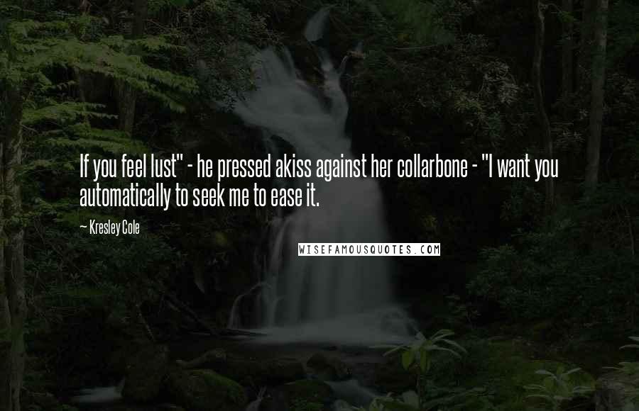 Kresley Cole Quotes: If you feel lust" - he pressed akiss against her collarbone - "I want you automatically to seek me to ease it.