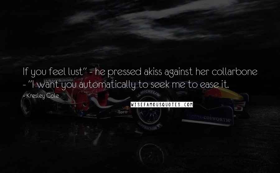 Kresley Cole Quotes: If you feel lust" - he pressed akiss against her collarbone - "I want you automatically to seek me to ease it.