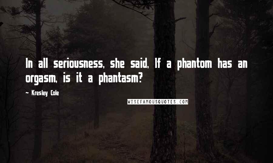 Kresley Cole Quotes: In all seriousness, she said, If a phantom has an orgasm, is it a phantasm?