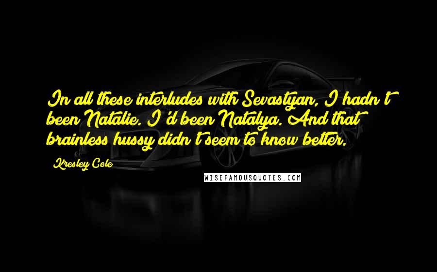 Kresley Cole Quotes: In all these interludes with Sevastyan, I hadn't been Natalie. I'd been Natalya. And that brainless hussy didn't seem to know better.