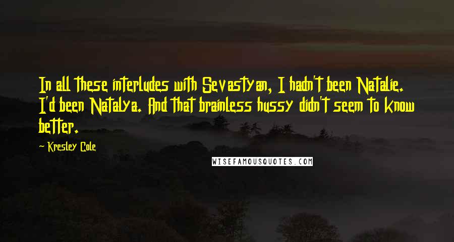 Kresley Cole Quotes: In all these interludes with Sevastyan, I hadn't been Natalie. I'd been Natalya. And that brainless hussy didn't seem to know better.