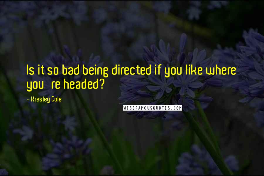 Kresley Cole Quotes: Is it so bad being directed if you like where you're headed?