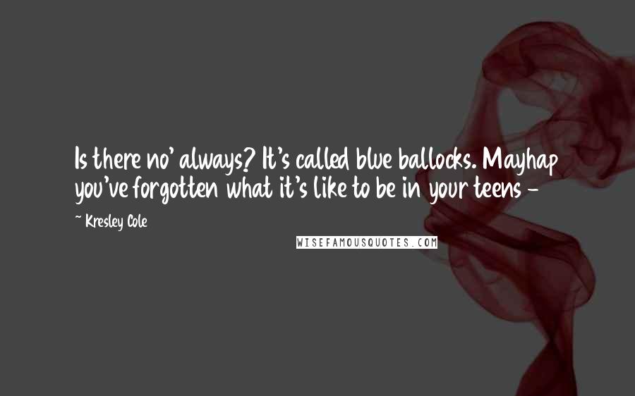 Kresley Cole Quotes: Is there no' always? It's called blue ballocks. Mayhap you've forgotten what it's like to be in your teens -