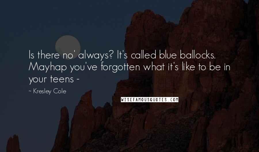 Kresley Cole Quotes: Is there no' always? It's called blue ballocks. Mayhap you've forgotten what it's like to be in your teens - 