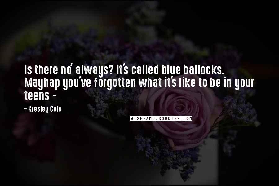 Kresley Cole Quotes: Is there no' always? It's called blue ballocks. Mayhap you've forgotten what it's like to be in your teens -