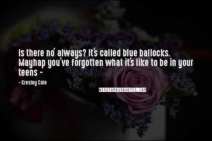 Kresley Cole Quotes: Is there no' always? It's called blue ballocks. Mayhap you've forgotten what it's like to be in your teens - 