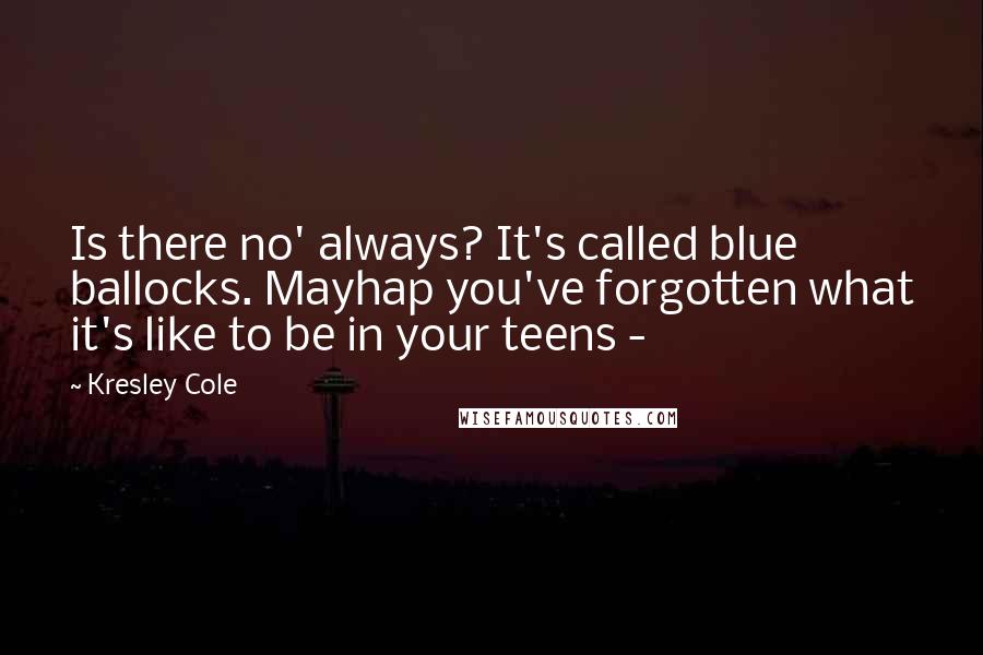 Kresley Cole Quotes: Is there no' always? It's called blue ballocks. Mayhap you've forgotten what it's like to be in your teens - 