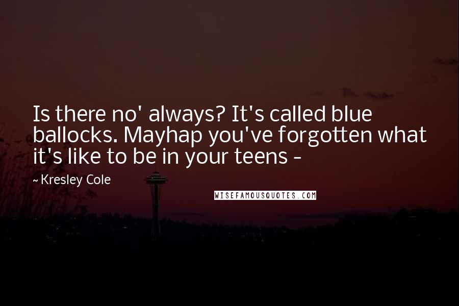 Kresley Cole Quotes: Is there no' always? It's called blue ballocks. Mayhap you've forgotten what it's like to be in your teens -