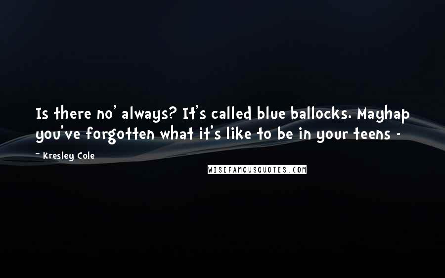 Kresley Cole Quotes: Is there no' always? It's called blue ballocks. Mayhap you've forgotten what it's like to be in your teens -