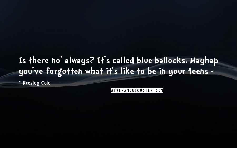 Kresley Cole Quotes: Is there no' always? It's called blue ballocks. Mayhap you've forgotten what it's like to be in your teens - 