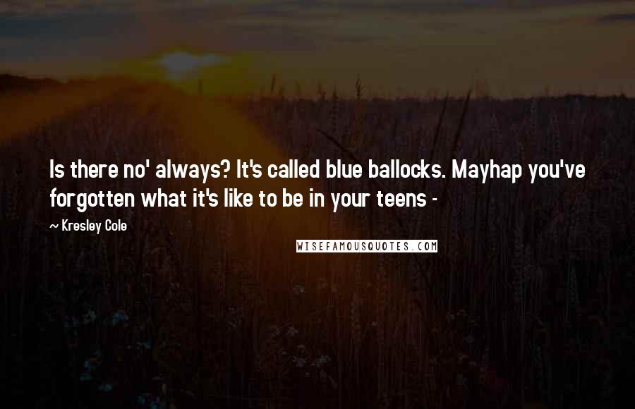 Kresley Cole Quotes: Is there no' always? It's called blue ballocks. Mayhap you've forgotten what it's like to be in your teens -