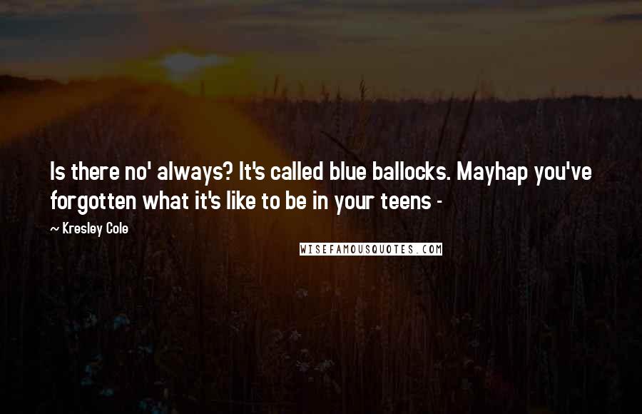 Kresley Cole Quotes: Is there no' always? It's called blue ballocks. Mayhap you've forgotten what it's like to be in your teens - 