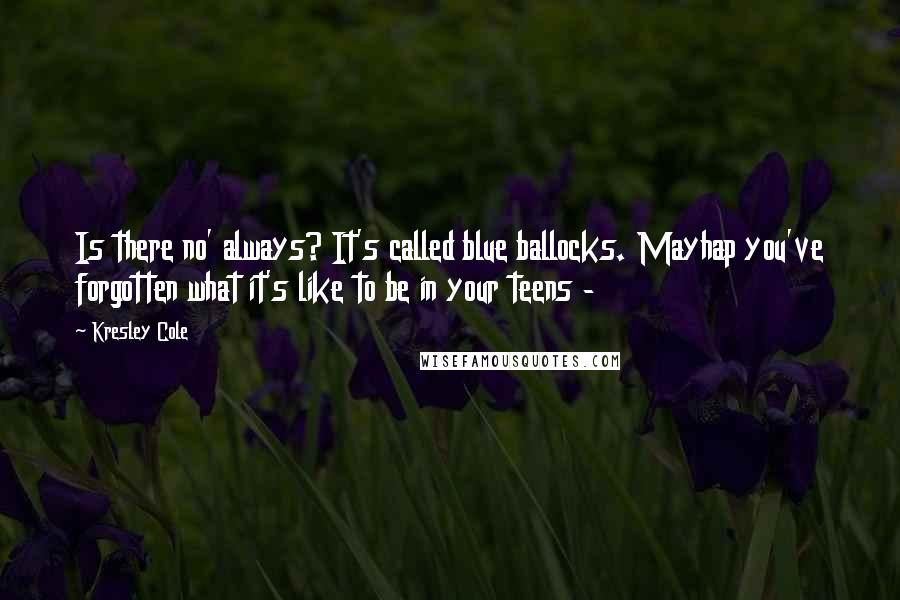Kresley Cole Quotes: Is there no' always? It's called blue ballocks. Mayhap you've forgotten what it's like to be in your teens -