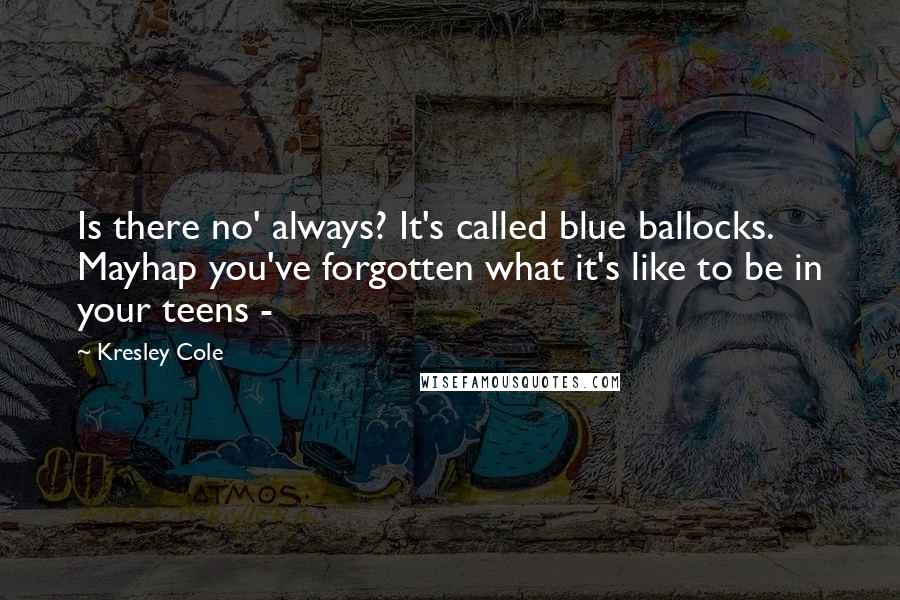 Kresley Cole Quotes: Is there no' always? It's called blue ballocks. Mayhap you've forgotten what it's like to be in your teens -