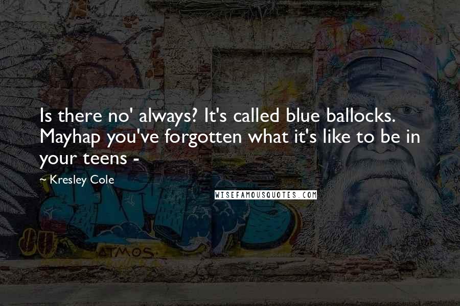 Kresley Cole Quotes: Is there no' always? It's called blue ballocks. Mayhap you've forgotten what it's like to be in your teens - 