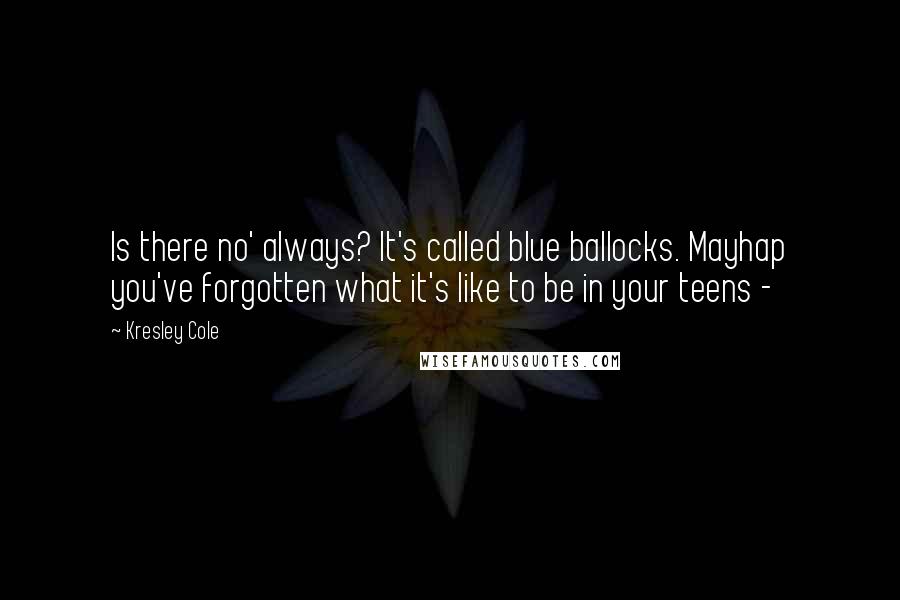 Kresley Cole Quotes: Is there no' always? It's called blue ballocks. Mayhap you've forgotten what it's like to be in your teens -