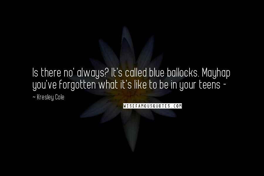 Kresley Cole Quotes: Is there no' always? It's called blue ballocks. Mayhap you've forgotten what it's like to be in your teens - 