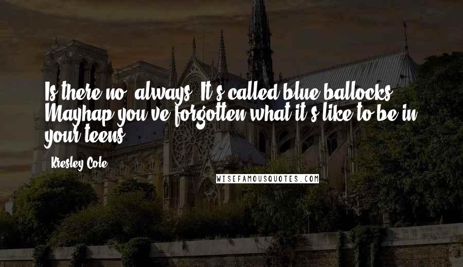 Kresley Cole Quotes: Is there no' always? It's called blue ballocks. Mayhap you've forgotten what it's like to be in your teens -