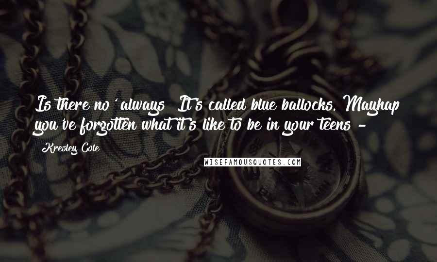 Kresley Cole Quotes: Is there no' always? It's called blue ballocks. Mayhap you've forgotten what it's like to be in your teens -