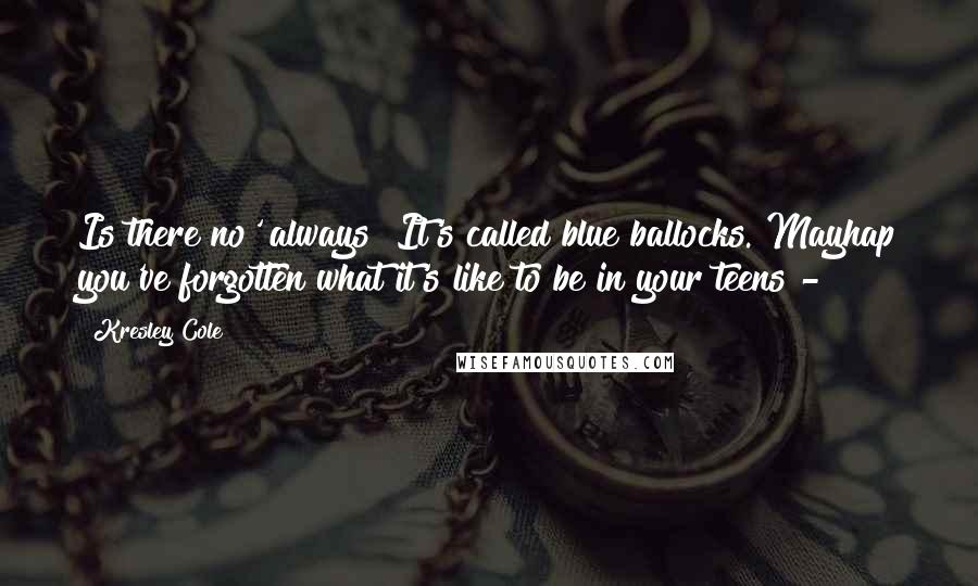 Kresley Cole Quotes: Is there no' always? It's called blue ballocks. Mayhap you've forgotten what it's like to be in your teens - 