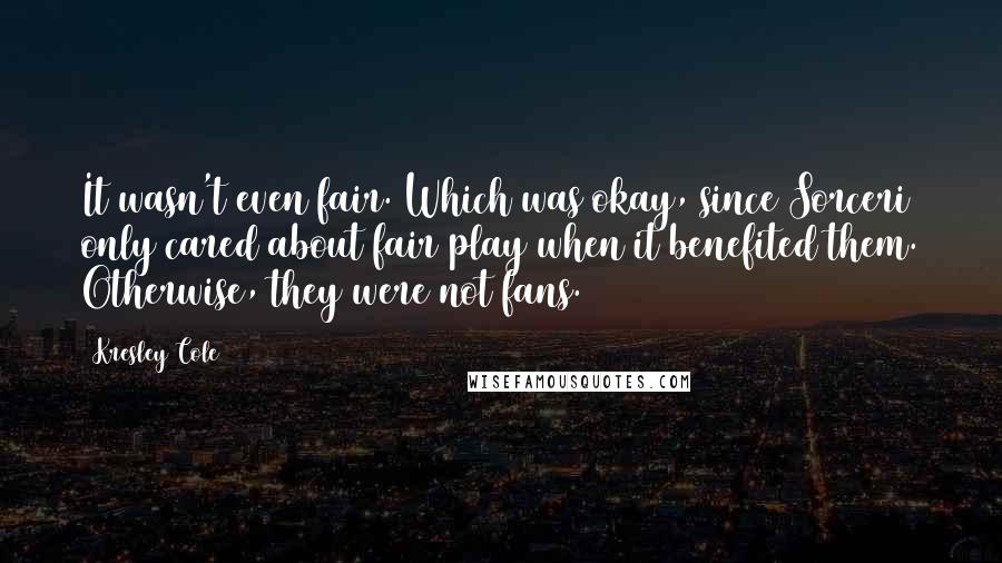 Kresley Cole Quotes: It wasn't even fair. Which was okay, since Sorceri only cared about fair play when it benefited them. Otherwise, they were not fans.