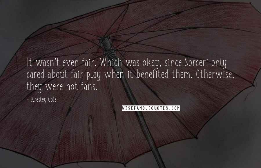 Kresley Cole Quotes: It wasn't even fair. Which was okay, since Sorceri only cared about fair play when it benefited them. Otherwise, they were not fans.