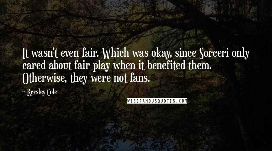 Kresley Cole Quotes: It wasn't even fair. Which was okay, since Sorceri only cared about fair play when it benefited them. Otherwise, they were not fans.