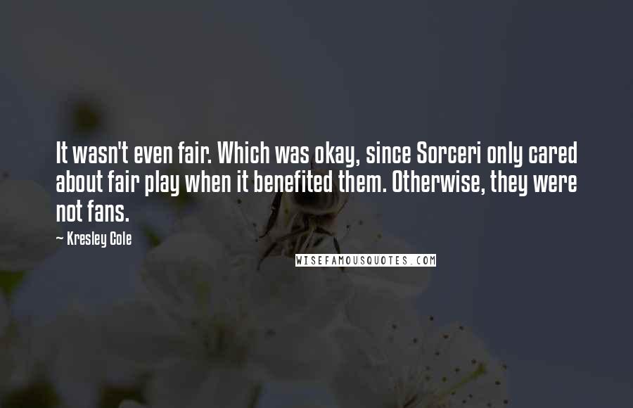 Kresley Cole Quotes: It wasn't even fair. Which was okay, since Sorceri only cared about fair play when it benefited them. Otherwise, they were not fans.