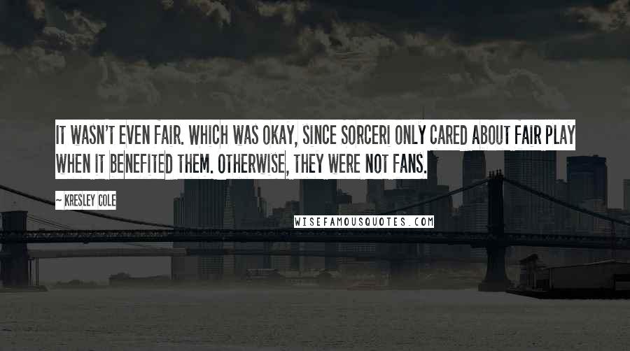 Kresley Cole Quotes: It wasn't even fair. Which was okay, since Sorceri only cared about fair play when it benefited them. Otherwise, they were not fans.