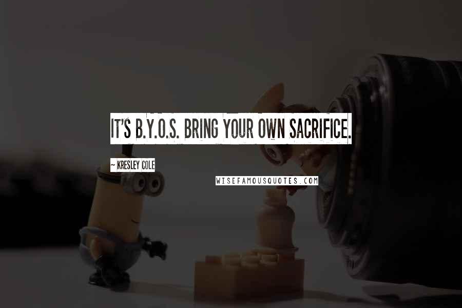 Kresley Cole Quotes: It's B.Y.O.S. Bring Your Own Sacrifice.