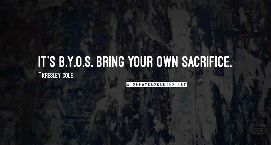Kresley Cole Quotes: It's B.Y.O.S. Bring Your Own Sacrifice.