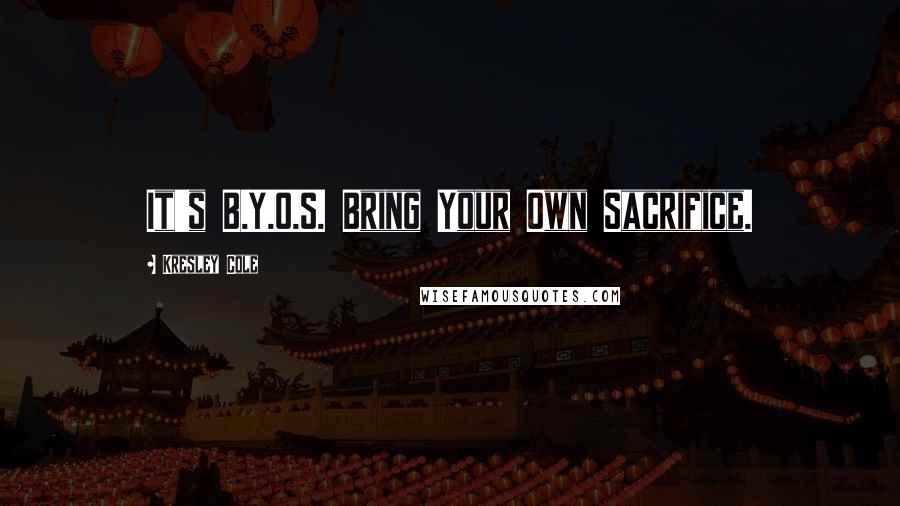 Kresley Cole Quotes: It's B.Y.O.S. Bring Your Own Sacrifice.