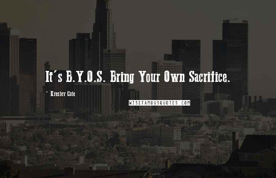 Kresley Cole Quotes: It's B.Y.O.S. Bring Your Own Sacrifice.