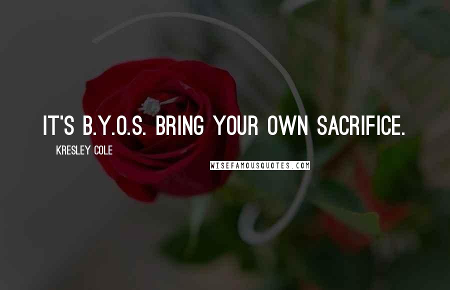 Kresley Cole Quotes: It's B.Y.O.S. Bring Your Own Sacrifice.