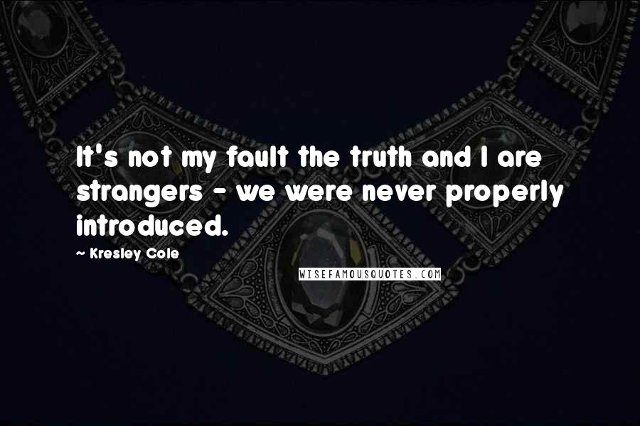 Kresley Cole Quotes: It's not my fault the truth and I are strangers - we were never properly introduced.