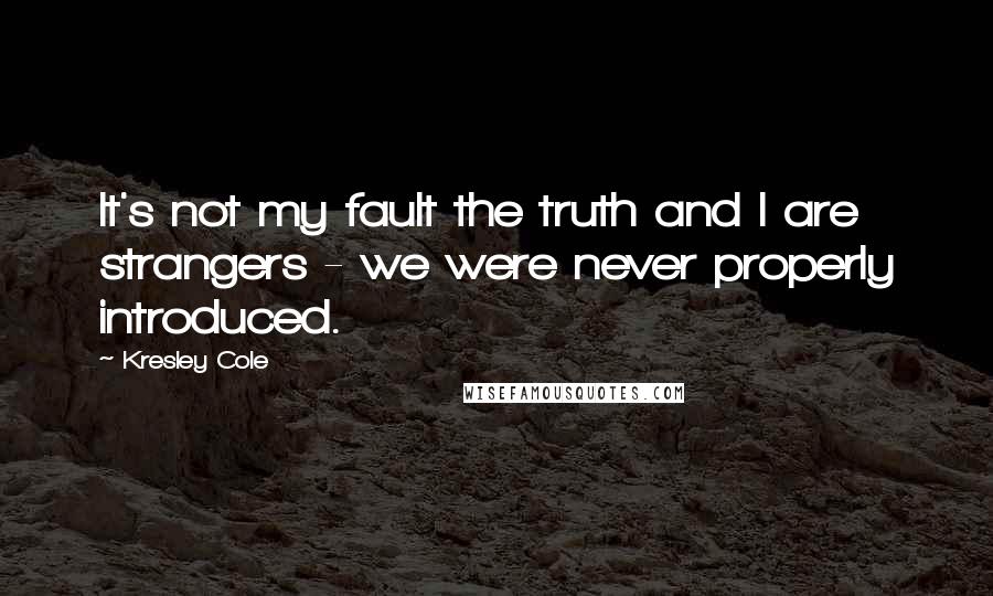 Kresley Cole Quotes: It's not my fault the truth and I are strangers - we were never properly introduced.