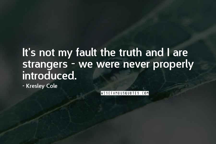 Kresley Cole Quotes: It's not my fault the truth and I are strangers - we were never properly introduced.