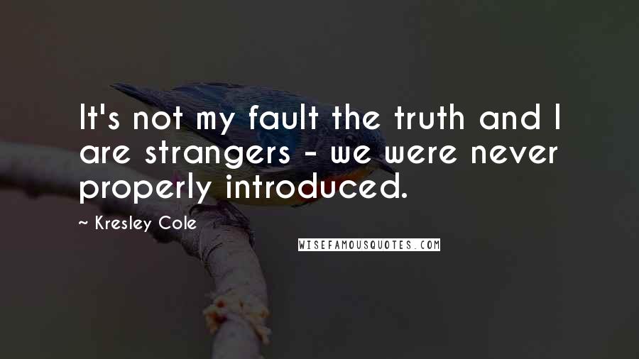 Kresley Cole Quotes: It's not my fault the truth and I are strangers - we were never properly introduced.