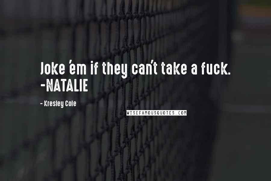 Kresley Cole Quotes: Joke 'em if they can't take a fuck. -NATALIE