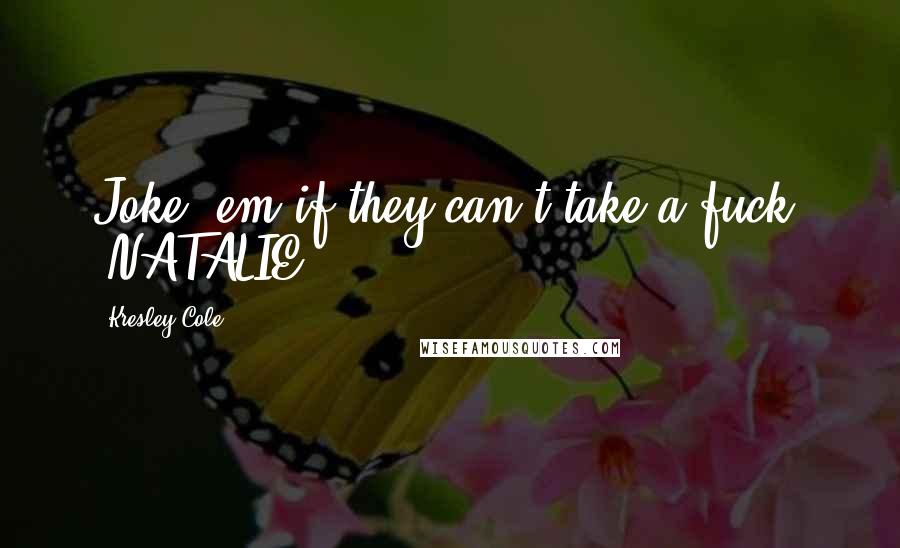 Kresley Cole Quotes: Joke 'em if they can't take a fuck. -NATALIE