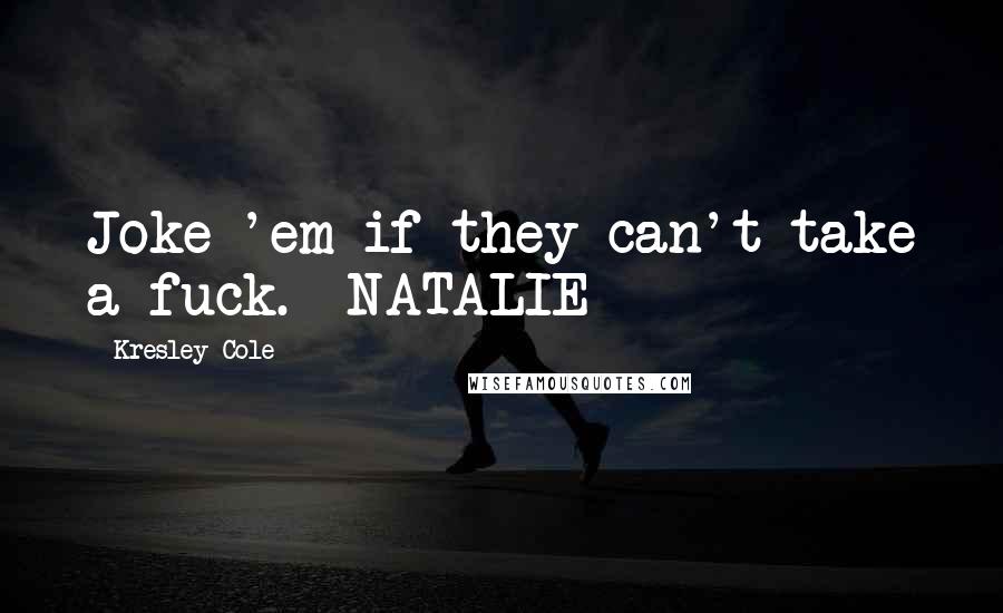 Kresley Cole Quotes: Joke 'em if they can't take a fuck. -NATALIE